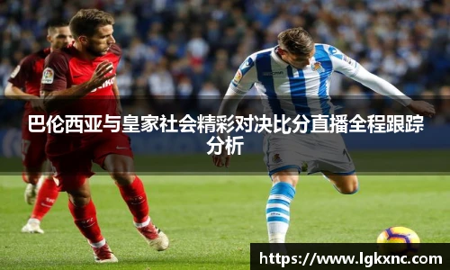 巴伦西亚与皇家社会精彩对决比分直播全程跟踪分析