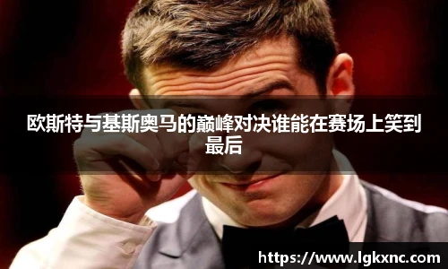 欧斯特与基斯奥马的巅峰对决谁能在赛场上笑到最后